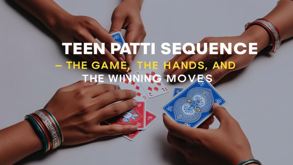Teen Patti Sequence – The Game, The Hands, and The Winning Moves