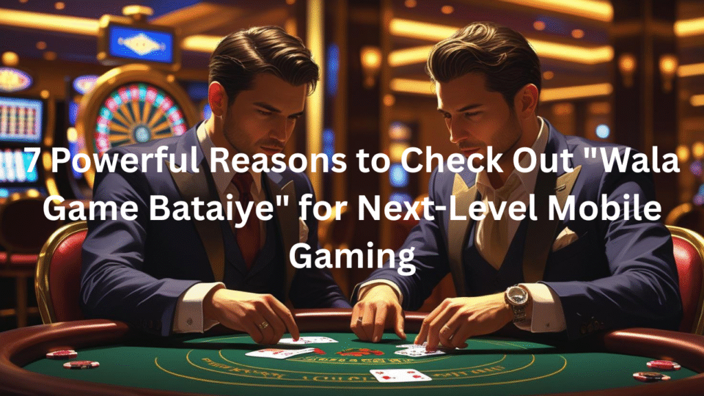 7 Powerful Reasons to Check Out "Wala Game Bataiye" for Next-Level Mobile Gaming